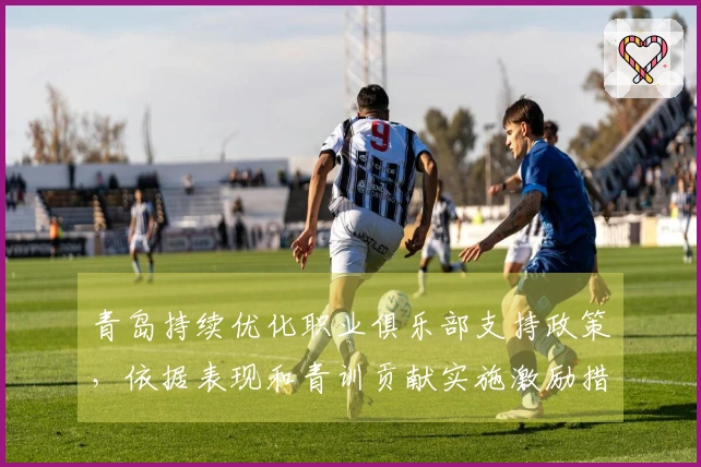 青岛持续优化职业俱乐部支持政策，依据表现和青训贡献实施激励措施